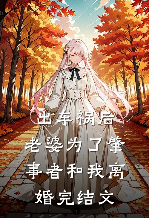出车祸后，老婆为了肇事者和我离婚完结文