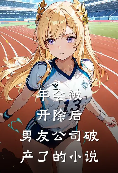 年会被开除后，男友公司破产了的小说