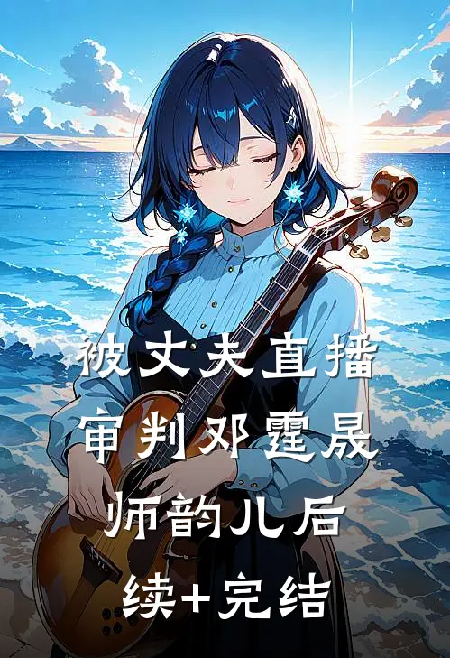 被丈夫直播审判邓霆晟师韵儿后续+完结