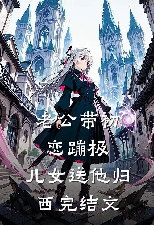 老公带初恋蹦极，儿女送他归西完结文