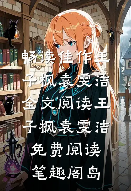 畅读佳作王子枫袁雯洁全文阅读_王子枫袁雯洁免费阅读_笔趣阁岛