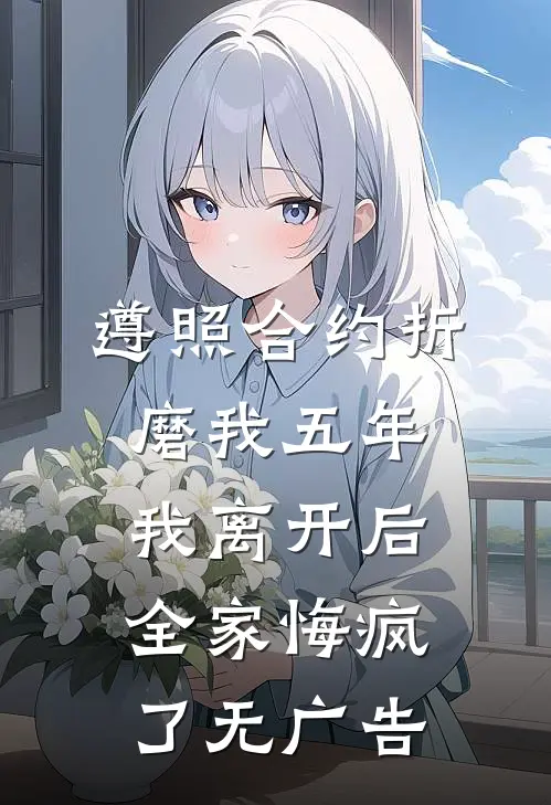 遵照合约折磨我五年，我离开后全家悔疯了无广告