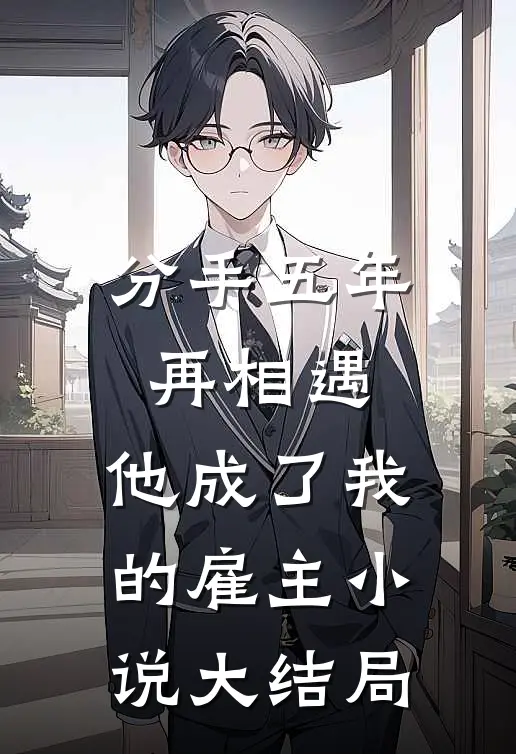 分手五年再相遇,他成了我的雇主大结局