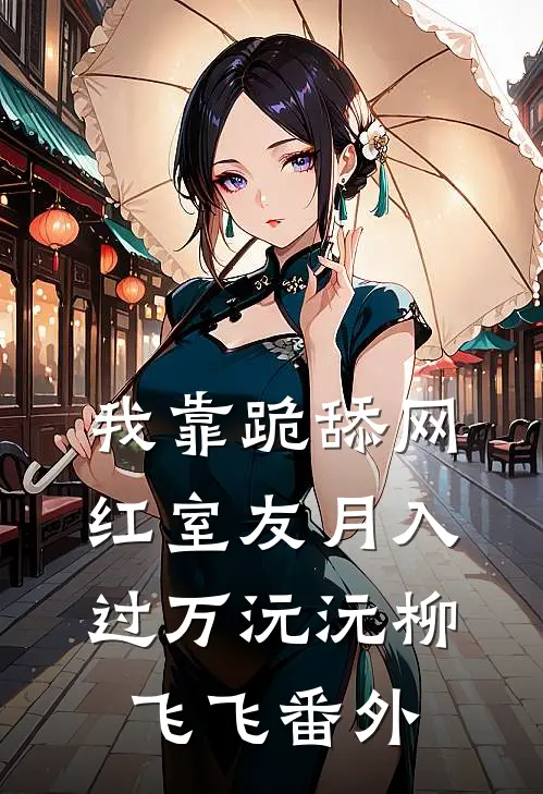 我靠跪舔网红室友月入过万沅沅柳飞飞 番外