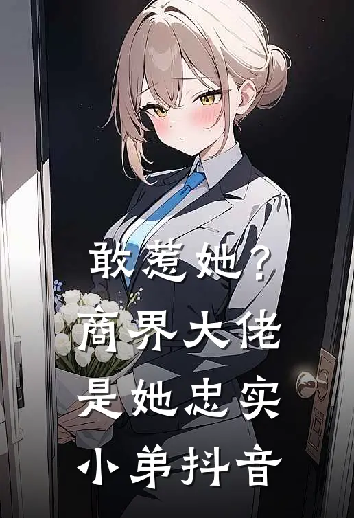 敢惹她？商界大佬是她忠实小弟抖音