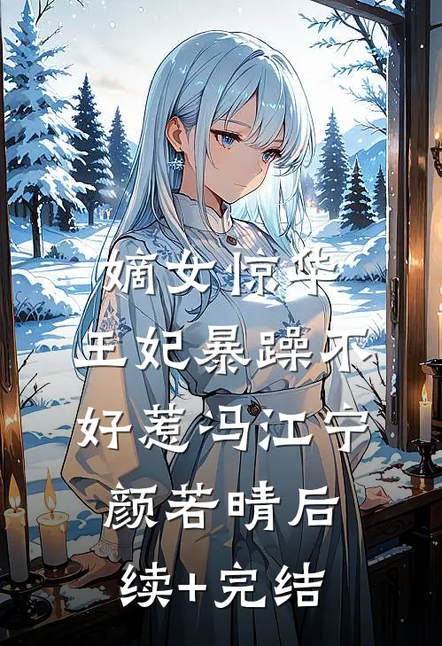 嫡女惊华：王妃暴躁不好惹冯江宁颜若晴后续+完结