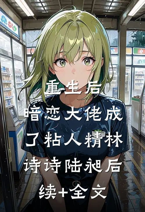 重生后，暗恋大佬成了粘人精林诗诗陆昶后续+全文