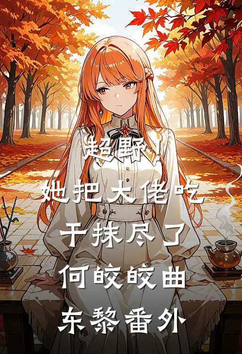 超野！她把大佬吃干抹尽了何皎皎曲东黎 番外