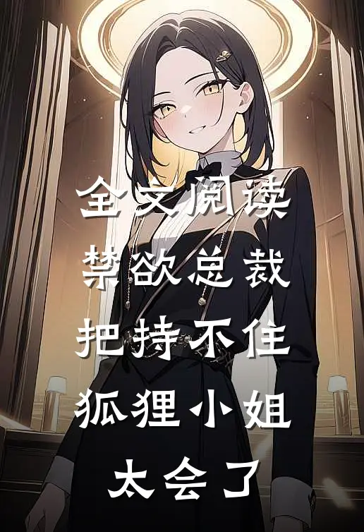 全文阅读禁欲总裁把持不住，狐狸小姐太会了