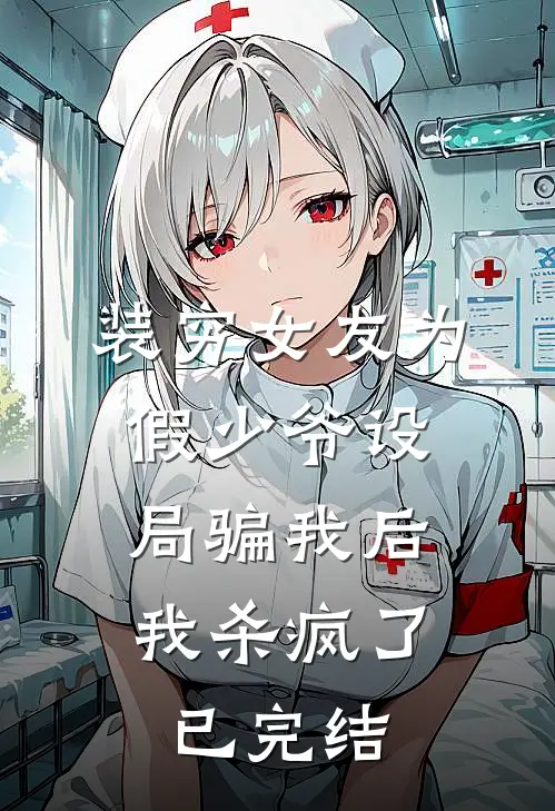 装穷女友为假少爷设局骗我后，我杀疯了已完结