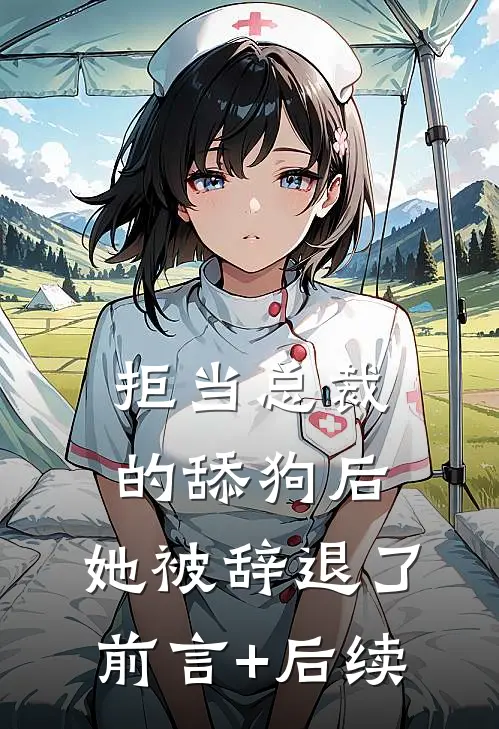 拒当总裁的舔狗后，她被辞退了前言+后续