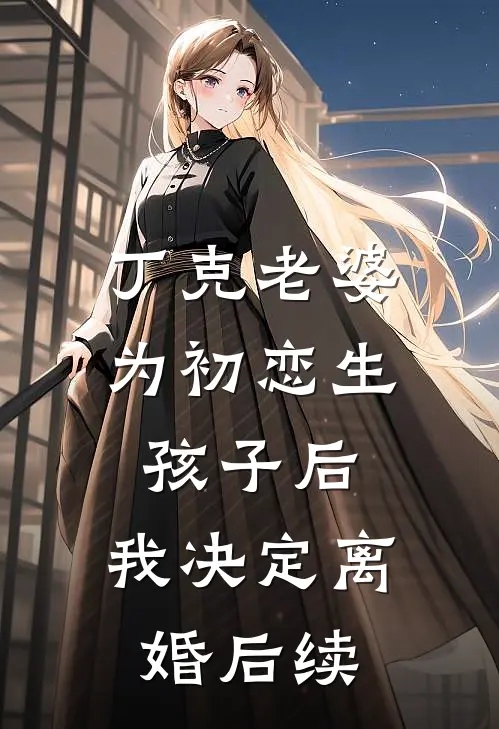 丁克老婆为初恋生孩子后，我决定离婚后续