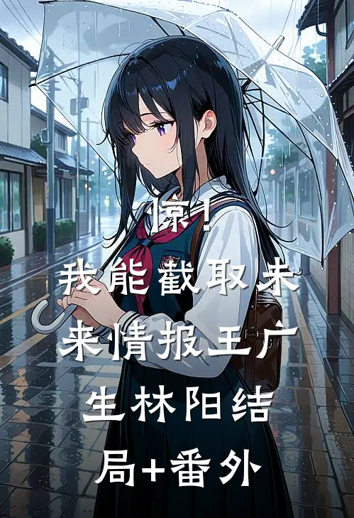 惊！我能截取未来情报王广生林阳结局+番外