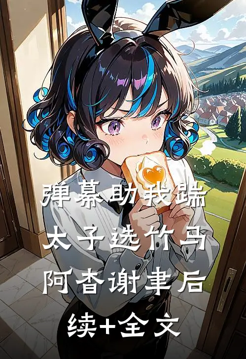 弹幕助我踹太子选竹马阿杳谢聿后续+全文