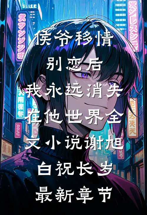 侯爷移情别恋后，我永远消失在他世界全文小说谢旭白祝长岁最新章节