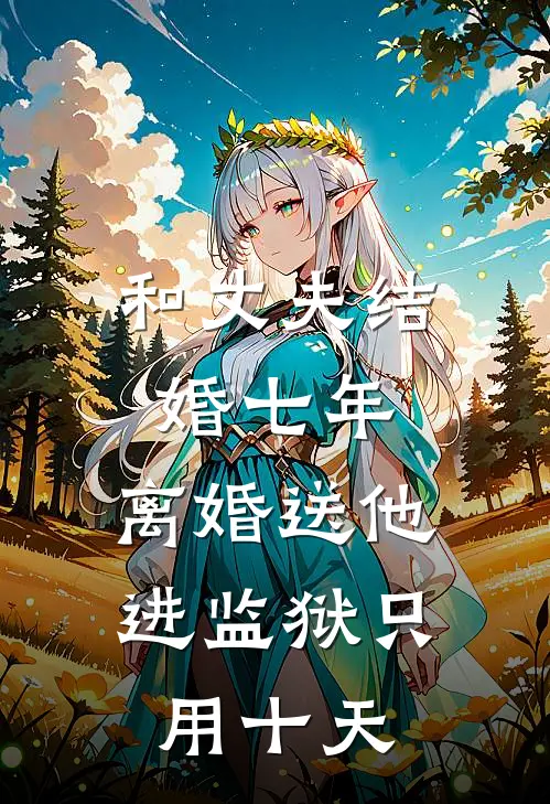 和丈夫结婚七年，离婚送他进监狱只用十天