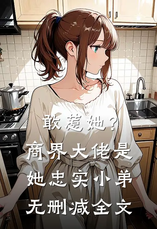 敢惹她？商界大佬是她忠实小弟无删减全文