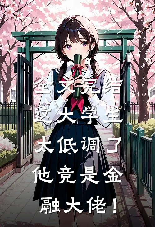 全文完结这大学生太低调了，他竟是金融大佬！
