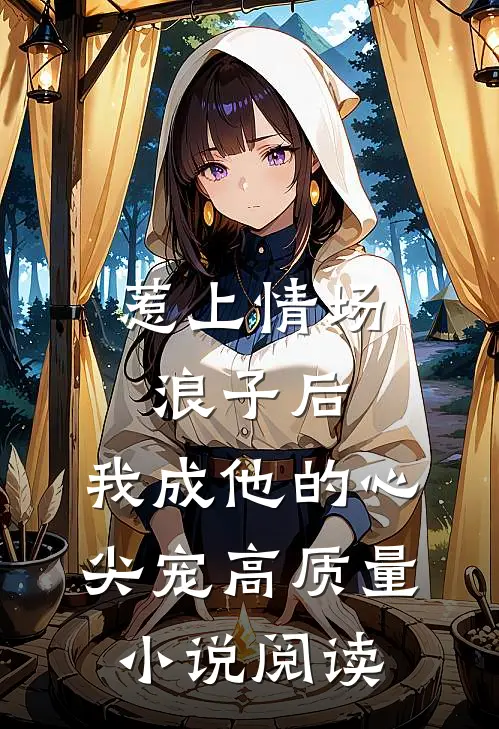 惹上情场浪子后，我成他的心尖宠高质量小说阅读