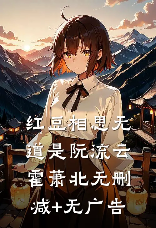 红豆相思无道是阮流云霍萧北无删减+无广告