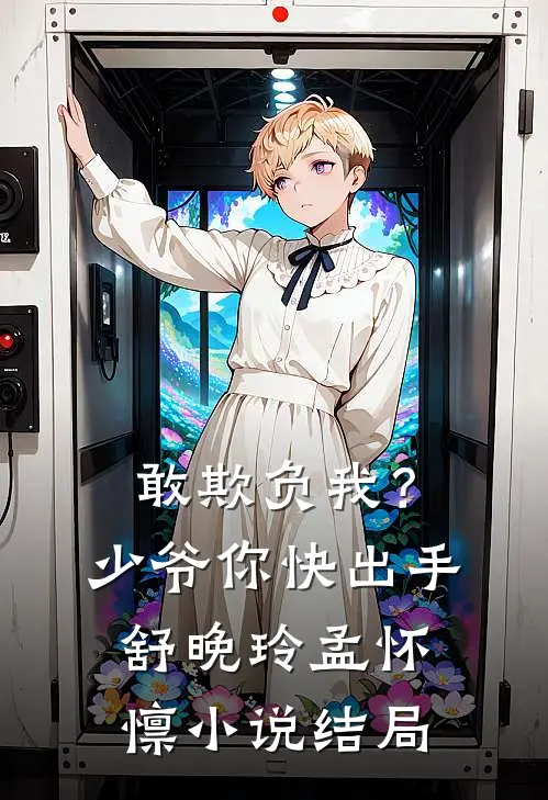 敢欺负我？少爷你快出手舒晚玲孟怀懔小说结局