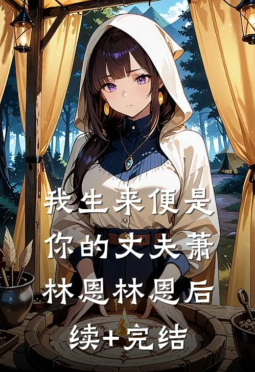 我生来便是你的丈夫萧林恩林恩后续+完结