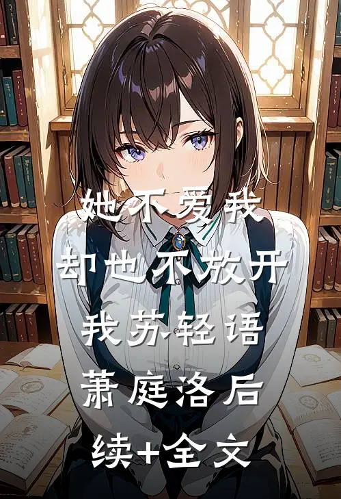 她不爱我，却也不放开我苏轻语萧庭洛后续+全文