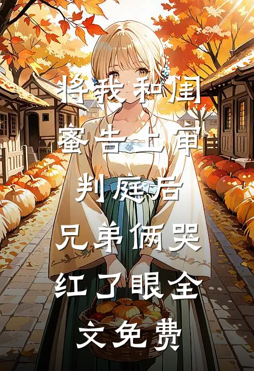 将我和闺蜜告上审判庭后，兄弟俩哭红了眼全文免费