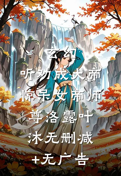 玄幻：听劝成大帝，惊呆女帝师尊洛露叶沐无删减+无广告