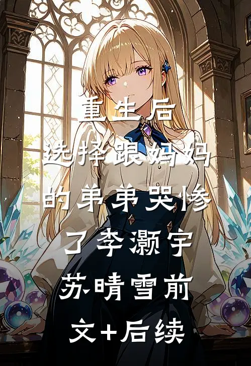 重生后，选择跟妈妈的弟弟哭惨了李灏宇苏晴雪前文+后续