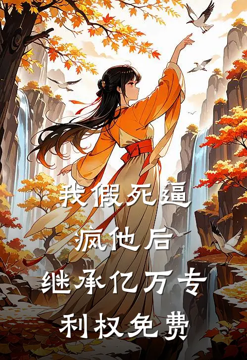我假死逼疯他后，继承亿万专利权免费
