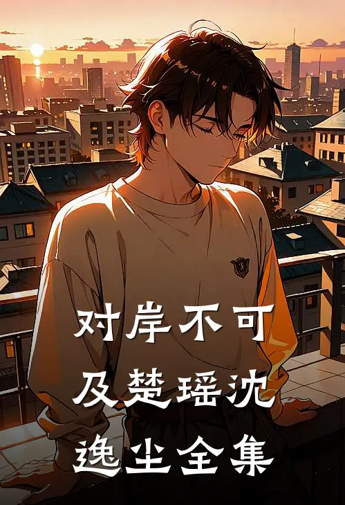 对岸不可及楚瑶沈逸尘全集