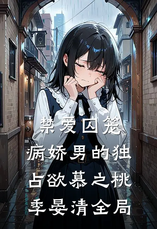 禁爱囚笼：病娇男的独占欲慕之桃季晏清全局