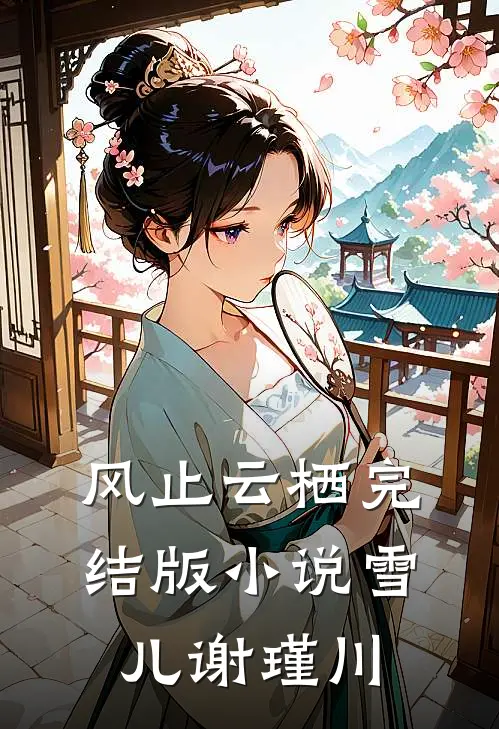 风止云栖完结版小说雪儿谢瑾川