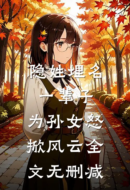 隐姓埋名一辈子，为孙女怒掀风云全文无删减