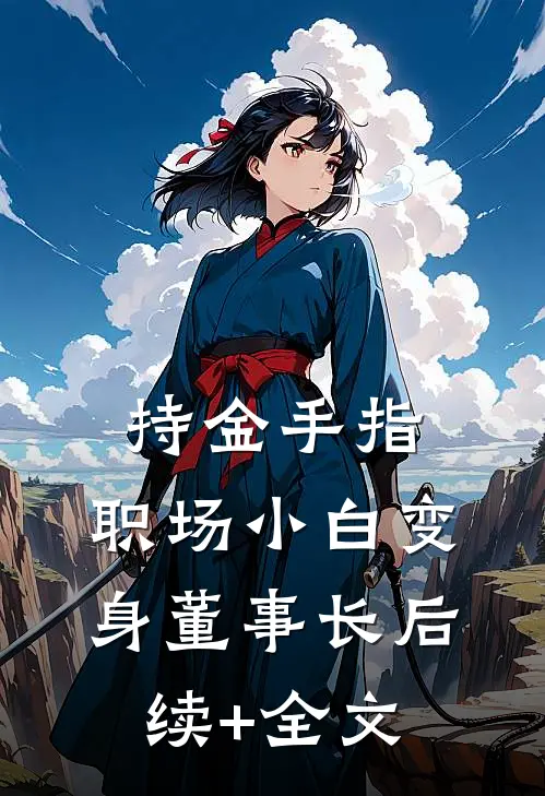 持金手指，职场小白变身董事长后续+全文