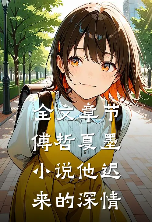 全文章节傅哲夏墨小说他迟来的深情