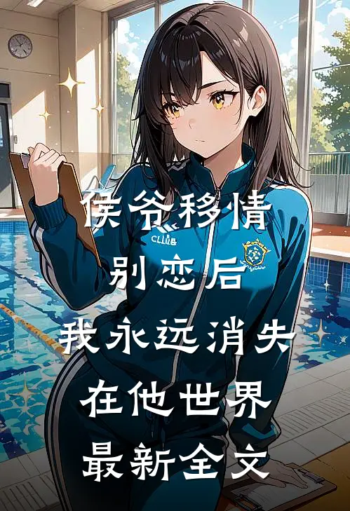 侯爷移情别恋后，我永远消失在他世界最新全文