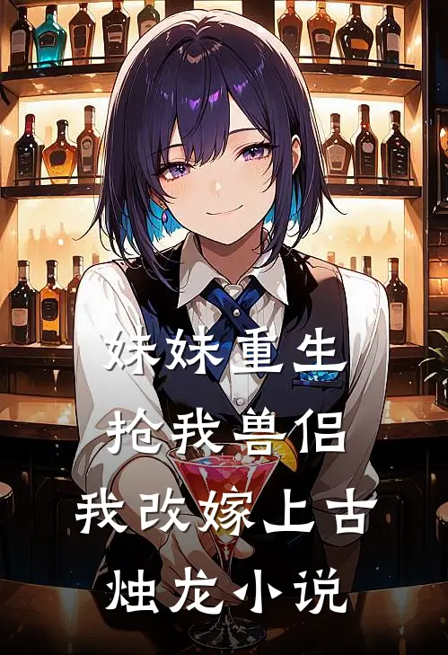 妹妹重生抢我兽侣,我改嫁上古烛龙