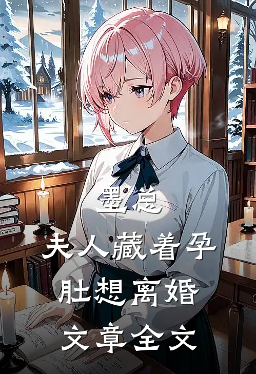 墨总，夫人藏着孕肚想离婚文章全文