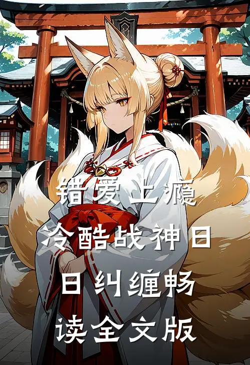 错爱上瘾，冷酷战神日日纠缠畅读全文版