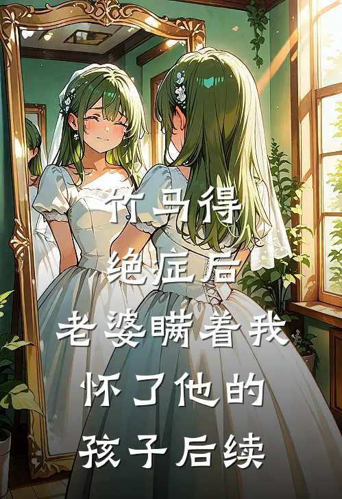 竹马得绝症后，老婆瞒着我怀了他的孩子后续