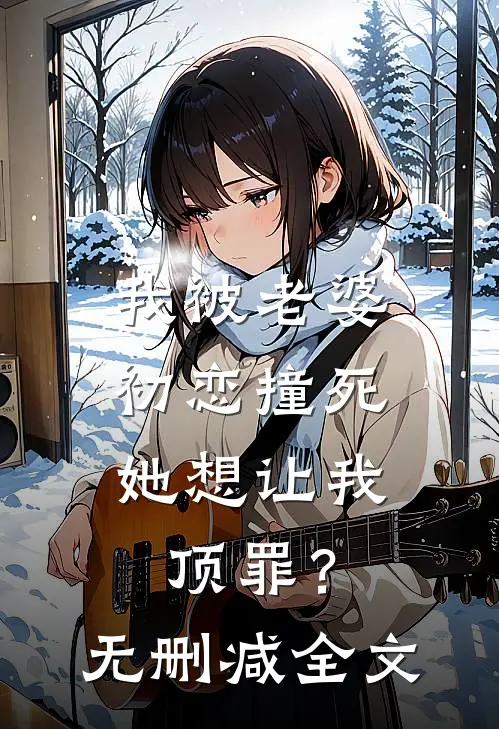 我被老婆初恋撞死，她想让我顶罪？无删减全文