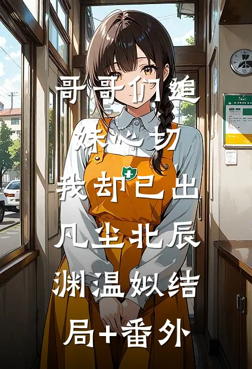 哥哥们追妹心切，我却已出凡尘北辰渊温姒结局+番外