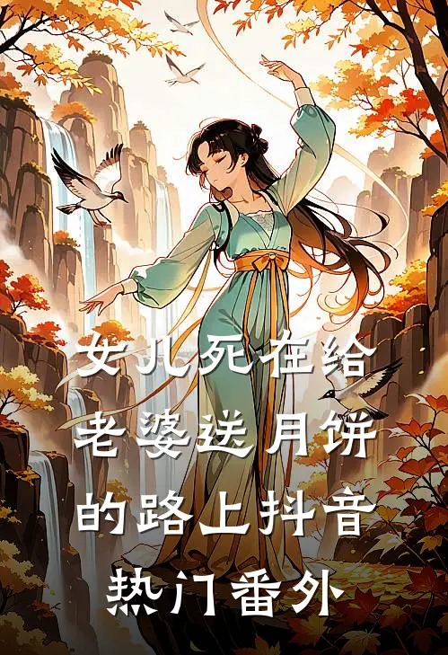 女儿死在给老婆送月饼的路上抖音热门 番外