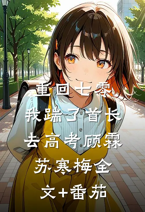 重回七零，我踹了首长去高考顾霖苏寒梅全文+番茄