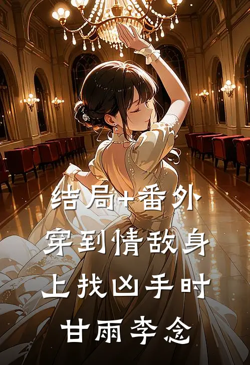 结局+番外穿到情敌身上找凶手时甘雨李念