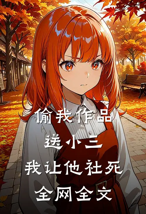 偷我作品送小三，我让他社死全网全文