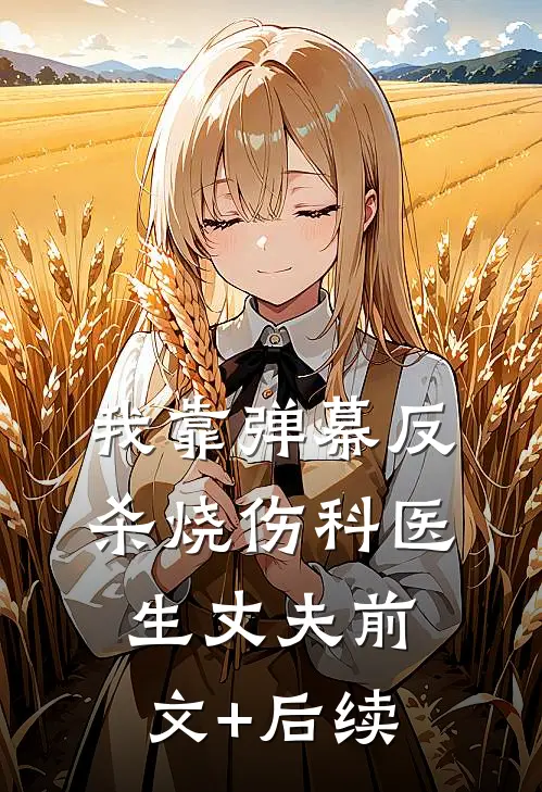 我靠弹幕反杀烧伤科医生丈夫前文+后续