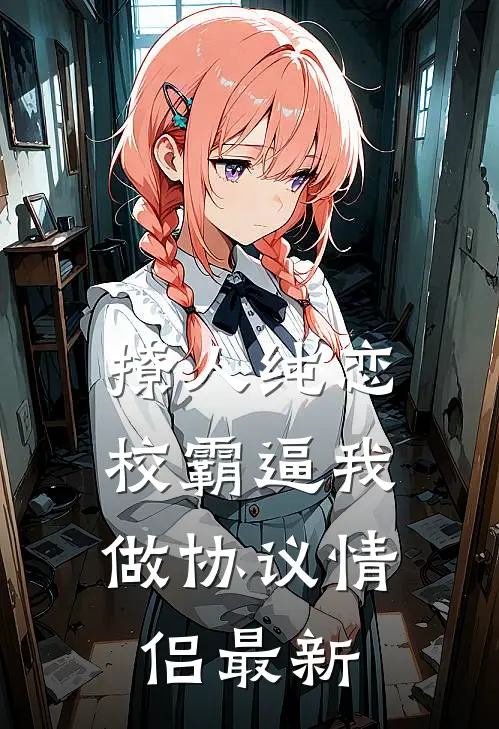 撩人纯恋：校霸逼我做协议情侣最新
